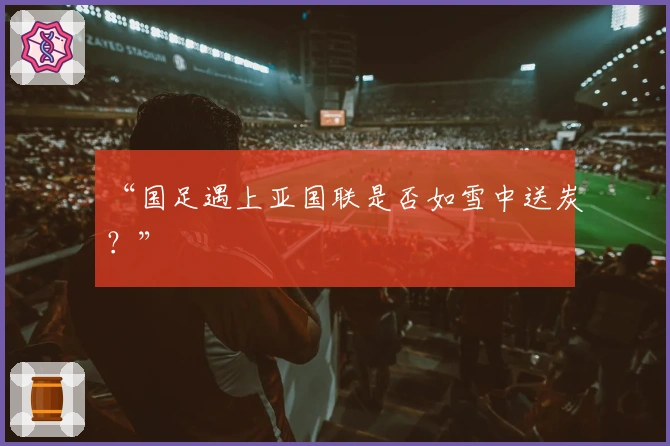 “国足遇上亚国联是否如雪中送炭？”