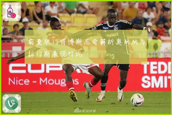 前曼联门将博斯尼奇解析奥纳纳与拉门斯表现对比