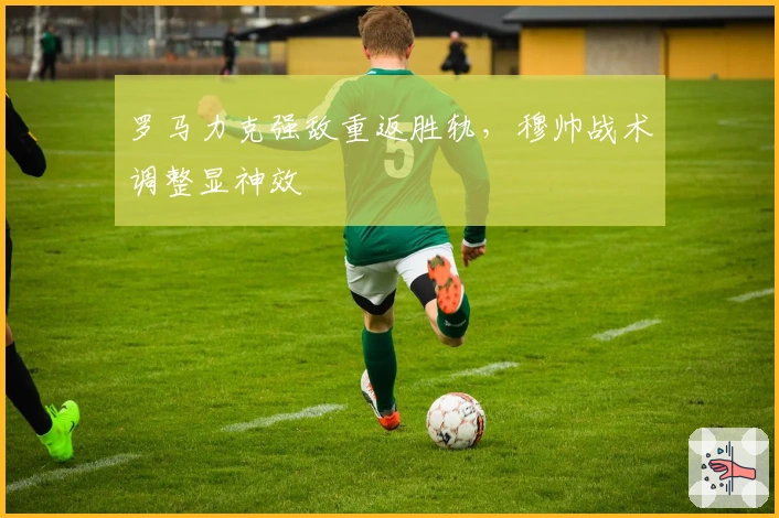 罗马力克强敌重返胜轨，穆帅战术调整显神效