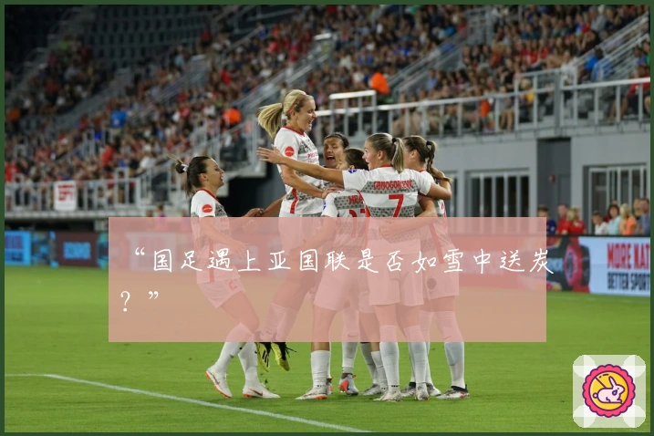 “国足遇上亚国联是否如雪中送炭？”
