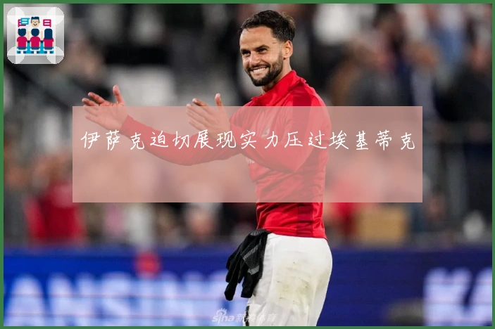 伊萨克迫切展现实力压过埃基蒂克