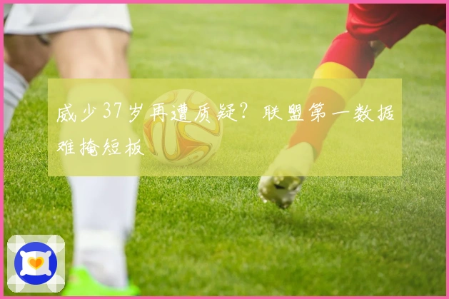 威少37岁再遭质疑？联盟第一数据难掩短板
