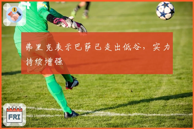 弗里克表示巴萨已走出低谷，实力持续增强