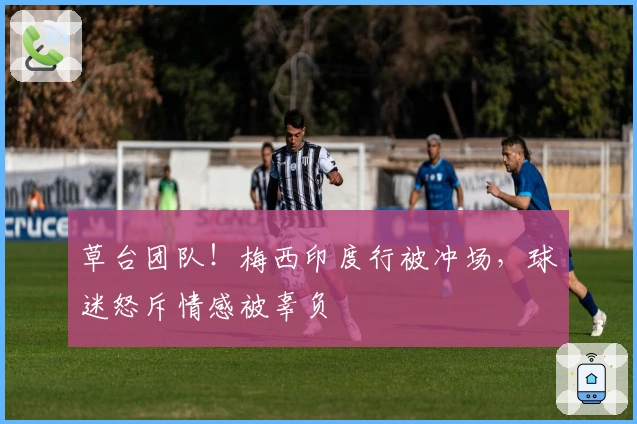 草台团队！梅西印度行被冲场，球迷怒斥情感被辜负