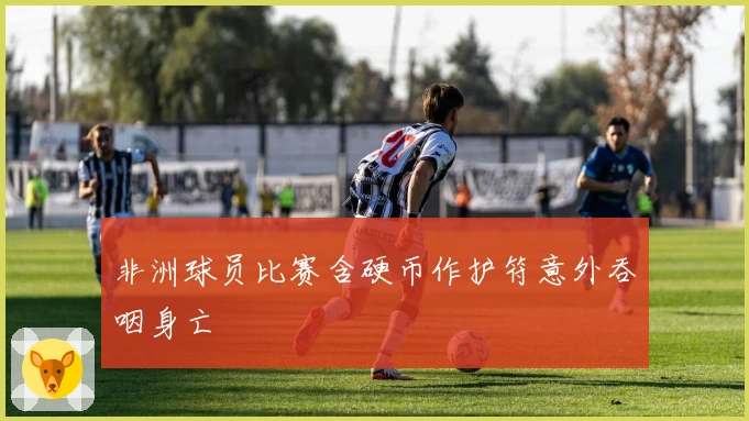 非洲球员比赛含硬币作护符意外吞咽身亡