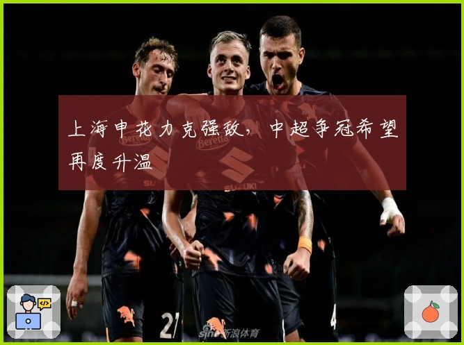 上海申花力克强敌，中超争冠希望再度升温