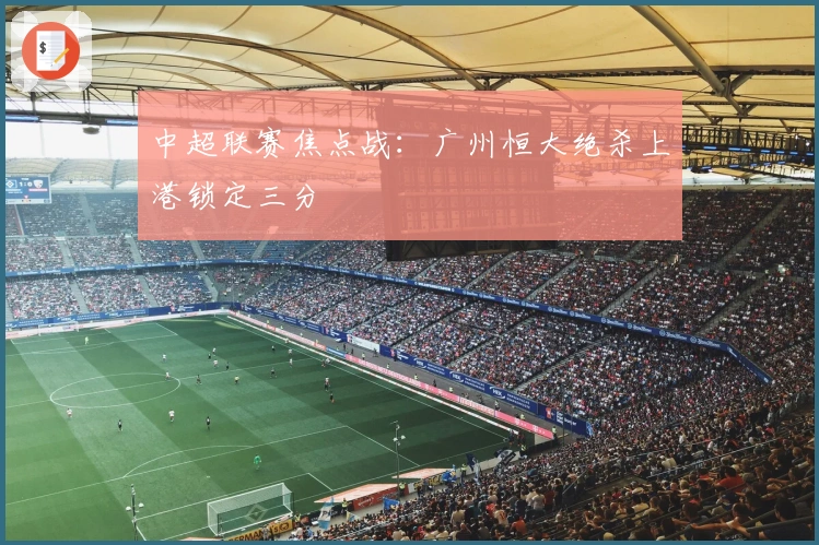 中超联赛焦点战：广州恒大绝杀上港锁定三分