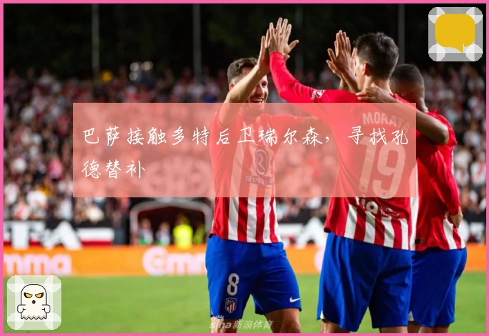 巴萨接触多特后卫瑞尔森，寻找孔德替补