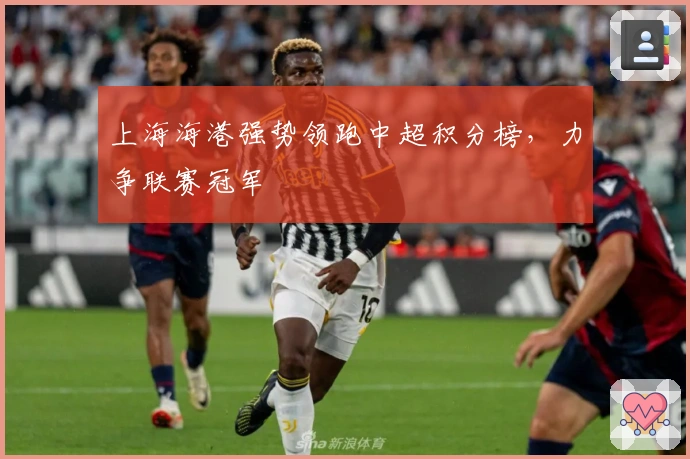 上海海港强势领跑中超积分榜,力争联赛冠军