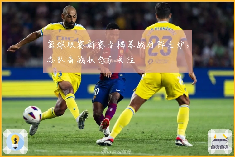 篮球联赛新赛季揭幕战对阵出炉，各队备战状态引关注